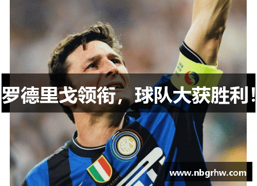 罗德里戈领衔，球队大获胜利！