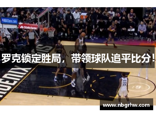 罗克锁定胜局，带领球队追平比分！